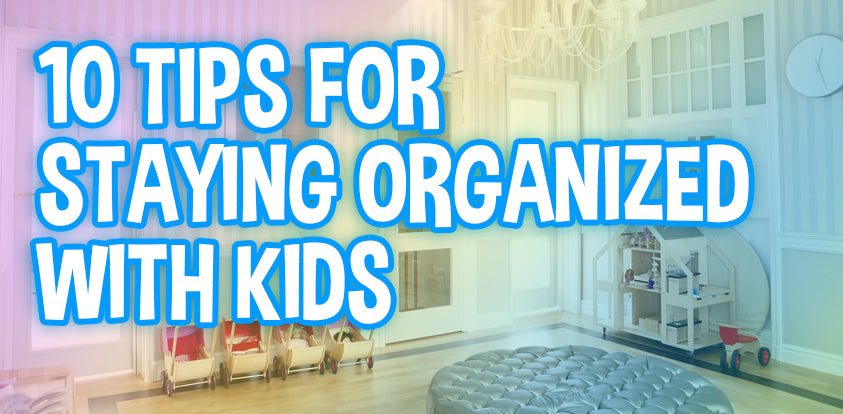 10 Tips for Staying Organized with Kids