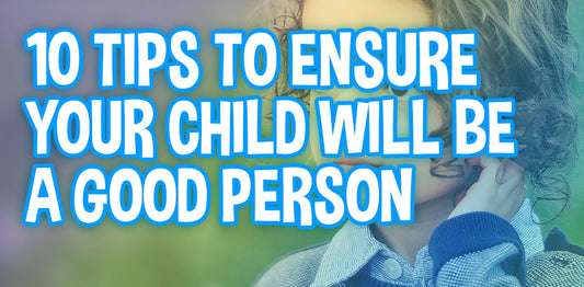 10 Tips To Ensure Your Child Will Become A Good Person