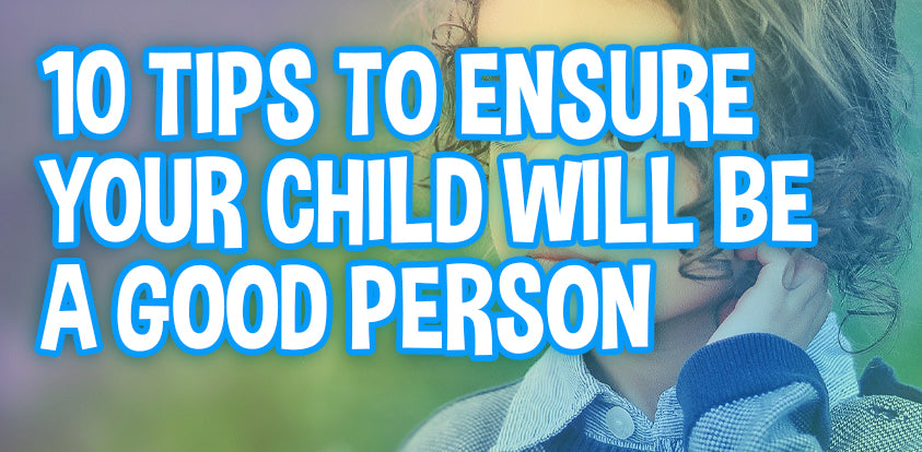 10 Tips To Ensure Your Child Will Become A Good Person
