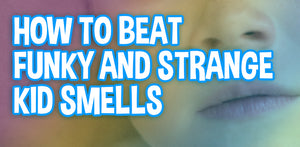 Funky Kid Smells, Strange Child Odors, and How to Beat Them