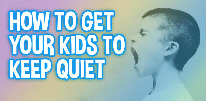 Getting Your Kids Quiet and Keeping Them Silent