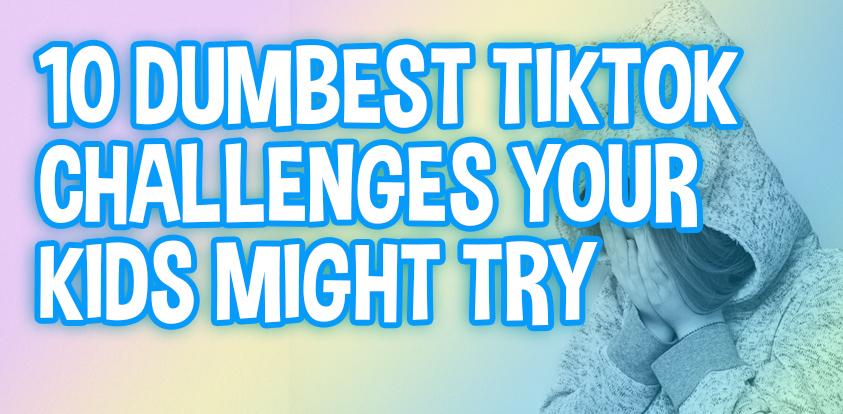 10 Dumbest TikTok Challenges Your Kids Might Try